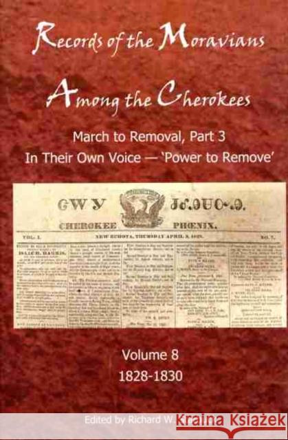 Records of the Moravians Among the Cherokees, 8: Volume Eight: March to Remove, Part 3, in Their Own Voice, 'Power to Remove', 1828-1830 Starbuck, Richard W. 9780999452103 Cherokee Heritage Press