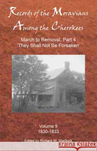 Records of the Moravians Among the Cherokees, Volume 9: Volume Nine: March to Removal, Part 4 'they Shall Not Be Forsaken', 1830-1833 Starbuck, Richard W. 9780999452110