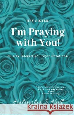 Hey Sister, I'm Praying with You!: 30-Day Interactive Prayer Devotional Halaveshia S. Hall 9780999452912 13: 978-0-9994529-1-2