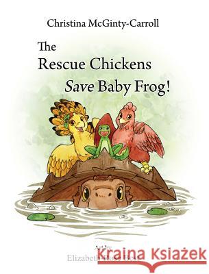 The Rescue Chickens Save Baby Frog! Christina McGinty-Carroll Elizabeth-Rose Best 9780999455500