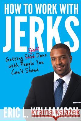 How to Work with Jerks: Getting Stuff Done with People You Can't Stand Eric L. Williamson Jason Sackett 9780999456699
