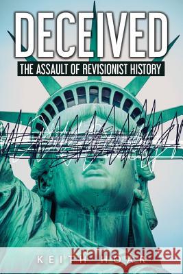 Deceived: The Assault of Revisionist History Keith Hoar 9780999459034