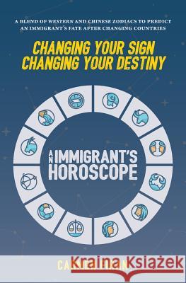 Changing Your Sign, Changing Your Destiny: An Immigrant's Horoscope Alexandra Carides Carmen Firan 9780999461778