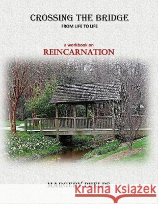 Crossing the Bridge from Life to Life: a Reincarnation workbook Phelps, Margery 9780999462201 Cherokee Rose Publishing, LLC