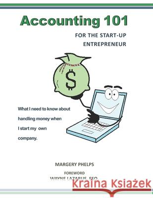 Accounting 101 for the Start-Up Entrepreneur: What I need to know about handling money when I start my own company Wayne Lazaru Margery Phelps 9780999462218 Cherokee Rose Publishing, LLC