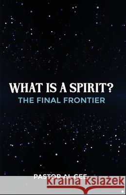 What is a Spirit? The Final Frontier Al Gee 9780999462683 Andre Gee Ministries