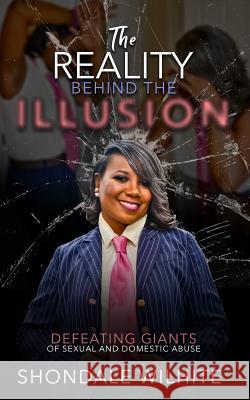 The Reality Behind The Illusion: Defeating Giants of Sexual and Domestic Abuse Shondale Wilhite 9780999464892 Get Write Publishing