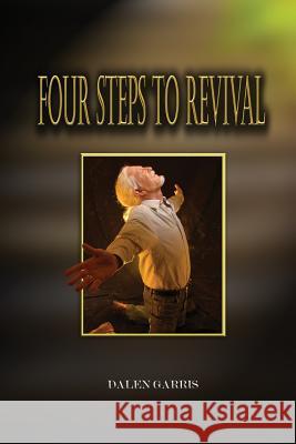 Four Steps to Revival: Preparing the Body of Christ for the Greatest Revival of All Time Dalen Garris 9780999469408