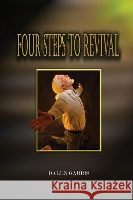 Four Steps to Revival: Preparing the Body of Christ for the Greatest Revival of All Time Dalen Garris 9780999469408 Revivalfire Ministries
