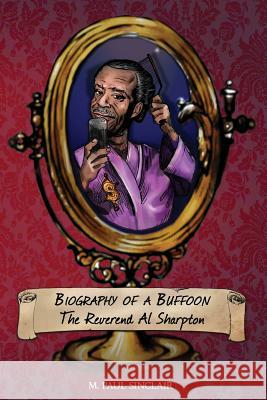 Biography of a Buffoon: On the Most Interesting Man in Black America: The Reverend Al Sharpton Sinclair, Paul 9780999474303