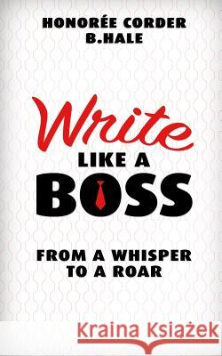 Write Like a Boss: From a Whisper to a Roar Honoree Corder Ben Hale 9780999478004
