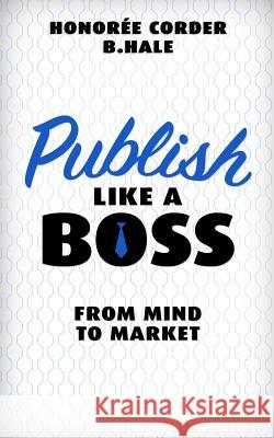 Publish Like a Boss: From Mind to Market Honoree Corder Ben Hale 9780999478028 Corder & Hale Publishing, LLC