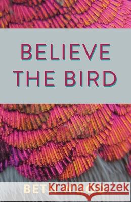 Believe the Bird Beth Wood 9780999478493 Mezcalita Press, LLC