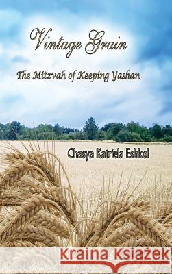 Vintage Grain: The Mitzvah of Keeping Yashan Chasya Katriela Eshkol 9780999478608