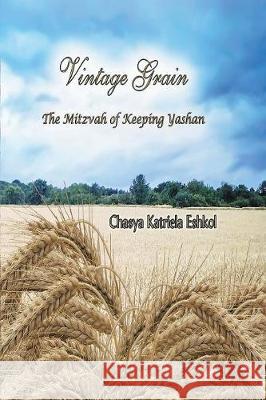 Vintage Grain: The Mitzvah of Keeping Yashan Chasya Katriela Eshkol 9780999478691