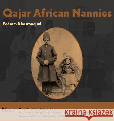 Qajar African Nannies: African Slaves and Aristocratic Babies Pedram Khosronejad (University of St Andrews UK) 9780999480106 Visual Studies of Modern Iran