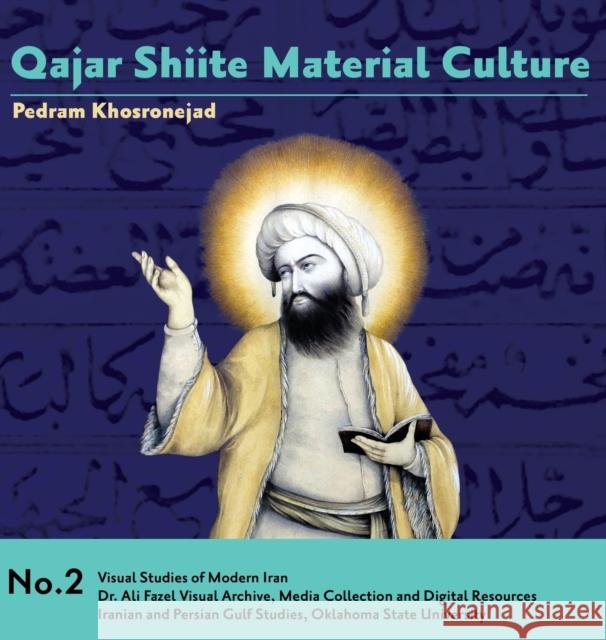Qajar Shiite Material Culture: From the Court of Naser al-Din Shah to Popular Religious Paintings Khosronejad, Pedram 9780999480113 Iranian and Persian Gulf Studies (Ipgs)