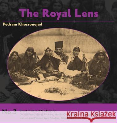 The Royal Lens: Naser al-Din Shah's Photography of his Harem Khosronejad, Pedram 9780999480120 Iranian and Persian Gulf Studies (Ipgs)