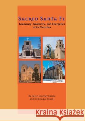 Sacred Santa Fe: Geomancy, Geometry, and Energetics of its Churches Karen Crowley-Susani Dominique Susani Nicolas Susani 9780999480731 Triple Enclosure Publishing