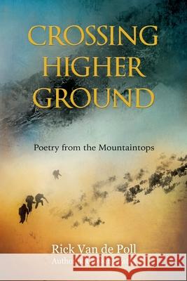 Crossing Higher Ground: : Poetry from the Mountaintops Rick Van de Poll, Arianna Relander 9780999480823 Owl Feather Press, LLC