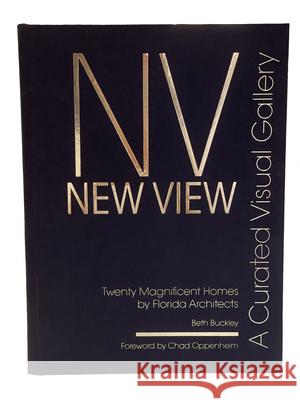 New View: A Curated Visual Gallery: Twenty Magnificent Homes by Florida Architects Beth Benton Buckley Chad Oppenheim 9780999481851 Benton Buckley Books