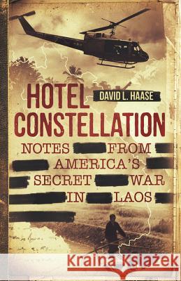 Hotel Constellation: Notes from America's Secret War in Laos David L. Haase 9780999484715