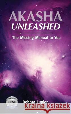 Akasha Unleashed: The Missing Manual to You Debbra Lupien 9780999488010 Lupien Limited