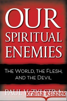 Our Spiritual Enemies: The World, the Flesh, and the Devil Paul V. Zylstra 9780999488720 Write Place