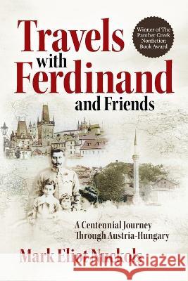 Travels With Ferdinand and Friends: A Centennial Journey Through Austria-Hungary Mark Eliot Nuckols   9780999491591 Hidden River