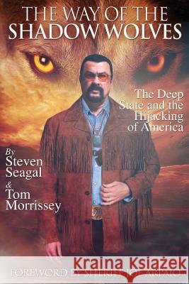 The Way Of The Shadow Wolves: The Deep State And The Hijacking Of America Morrissey, Tom 9780999497500