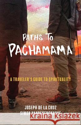 Paths to Pachamama: A Traveler's Guide to Spirituality Joseph d Simon Vandekerckhove 9780999500002