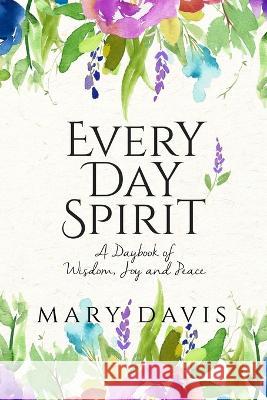 Every Day Spirit: A Daybook of Wisdom, Joy and Peace Mary Davis   9780999504604 Rich River Publishing Company