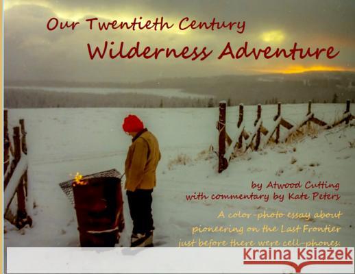 Our Twentieth Century Wilderness Adventure Atwood Cutting Kate Peters Echo Hill Arts Press 9780999506172 Echo Hill Arts Press, LLC