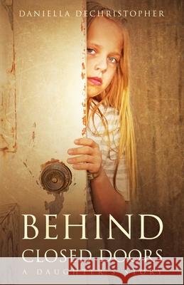Behind Closed Doors A Daughter's Story Daniella Dechristopher 9780999510872