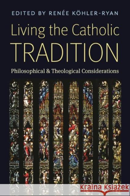 Living the Catholic Tradition: Philosophical and Theological Considerations Renee Kohler-Ryan 9780999513460