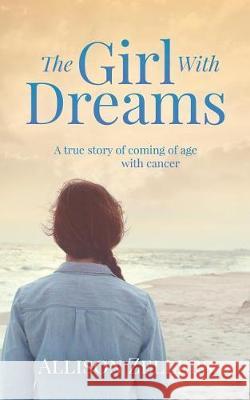 The Girl With Dreams: A true story of coming of age with cancer Zellers, Allison 9780999515877 Aperture Press