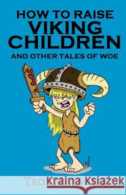 How to Raise Viking Children and Other Tales of Woe Troy Maynard 9780999515907 Very Vocal Press