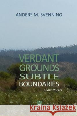 Verdant Grounds, Subtle Boundaries: A Collection of Short Stories Anders M. Svenning 9780999516409 Adelaide Books