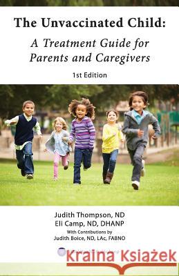 The Unvaccinated Child: A Treatment Guide for Parents and Caregivers Eli Camp Nd Dhanp, Judith Thompson Nd, Lac Fabno Judith Boice 9780999516522 Vital Health Publishing, LLC