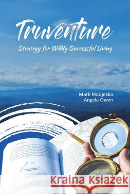 Truventure: Strategy for Wildly Successful Living Mr Mark E. Modjeska Mrs Angela P. Owen Mrs Kristan MacDonald 9780999517802 Mark Modjeska