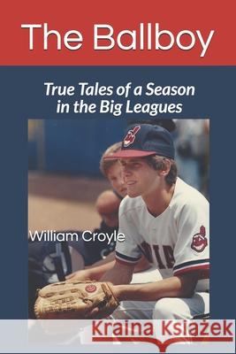 The Ballboy: True Tales of a Season in the Big Leagues William Croyle 9780999523827 West Park Publishing