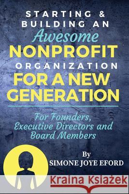 Starting & Building An Awesome Nonprofit For A New Generation: For Founders, Executive Directors and Board Members Joye Eford, Simone 9780999527658 Eford Group International LLC