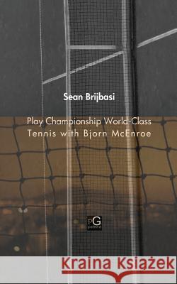 Play Championship World-Class Tennis with Bjorn McEnroe Sean Adrian Brijbasi 9780999527740