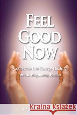 Feel Good Now: Coursework in Energy Healing for the Beginning Healer Roseanne D'Erasm Mark Donnelly 9780999533031 Rock / Paper / Safety Scissors