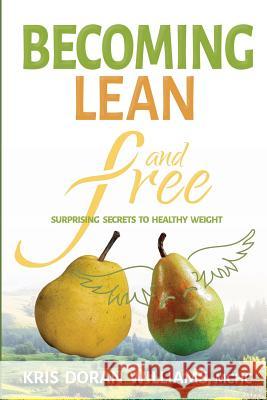 Becoming Lean and Free: Surprising Secrets to Healthy Weight Kris Doran Williams 9780999533215 Kdw Publishers
