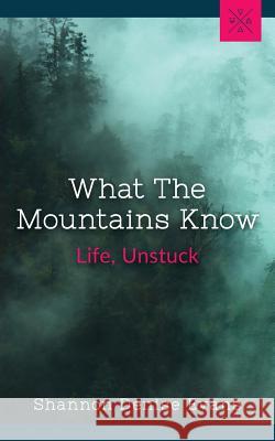 What the Mountains Know: Life, Unstuck Shannon Denise Evans 9780999535103 Lamplighter Publishing House, LLC