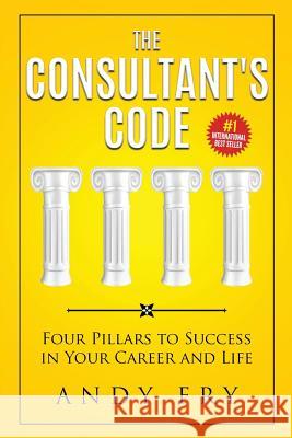 The Consultant's Code: Four Pillars to Success in Your Career and Life Andy Fry 9780999535400 Vantage Point Publishing