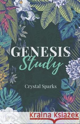 Genesis Study: A Beginners Study Guide into the Book of Genesis Crystal Sparks 9780999538319 Church Royse City, Inc.