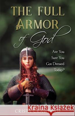 The Full Armor of God: Are You Sure You Got Dressed Today? Crista Crawford 9780999540718 Not Avail