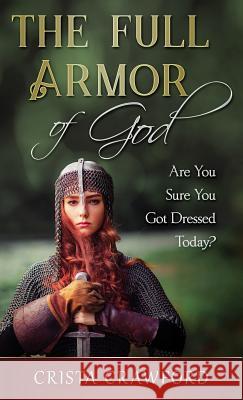 The Full Armor of God: Are You Sure You Got Dressed Today? Crista Crawford 9780999540725 Planted in Him